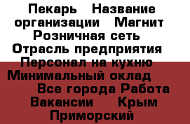 Пекарь › Название организации ­ Магнит, Розничная сеть › Отрасль предприятия ­ Персонал на кухню › Минимальный оклад ­ 30 000 - Все города Работа » Вакансии   . Крым,Приморский